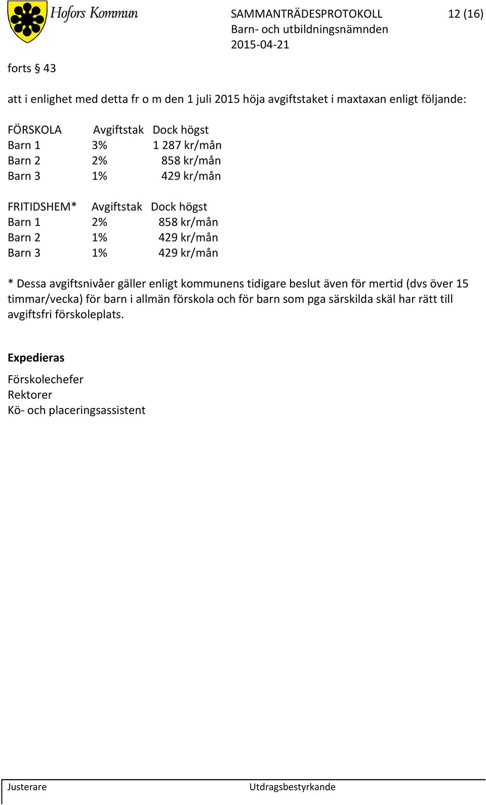 1% 429 kr/mån Barn 3 1% 429 kr/mån * Dessa avgiftsnivåer gäller enligt kommunens tidigare beslut även för mertid (dvs över 15 timmar/vecka) för barn