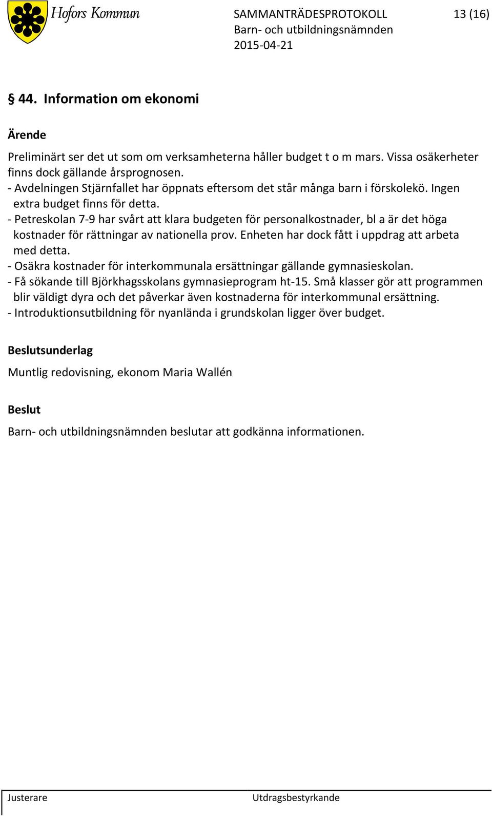 Petreskolan 7 9 har svårt att klara budgeten för personalkostnader, bl a är det höga kostnader för rättningar av nationella prov. Enheten har dock fått i uppdrag att arbeta med detta.