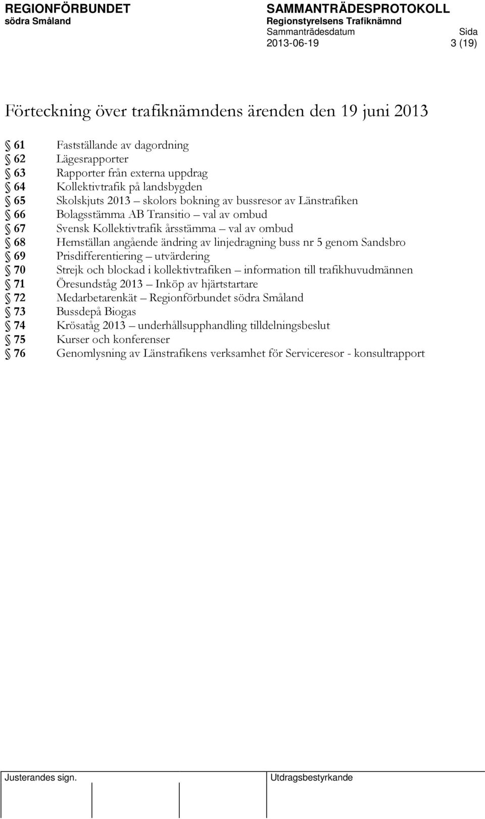 linjedragning buss nr 5 genom Sandsbro 69 Prisdifferentiering utvärdering 70 Strejk och blockad i kollektivtrafiken information till trafikhuvudmännen 71 Öresundståg 2013 Inköp av hjärtstartare 72