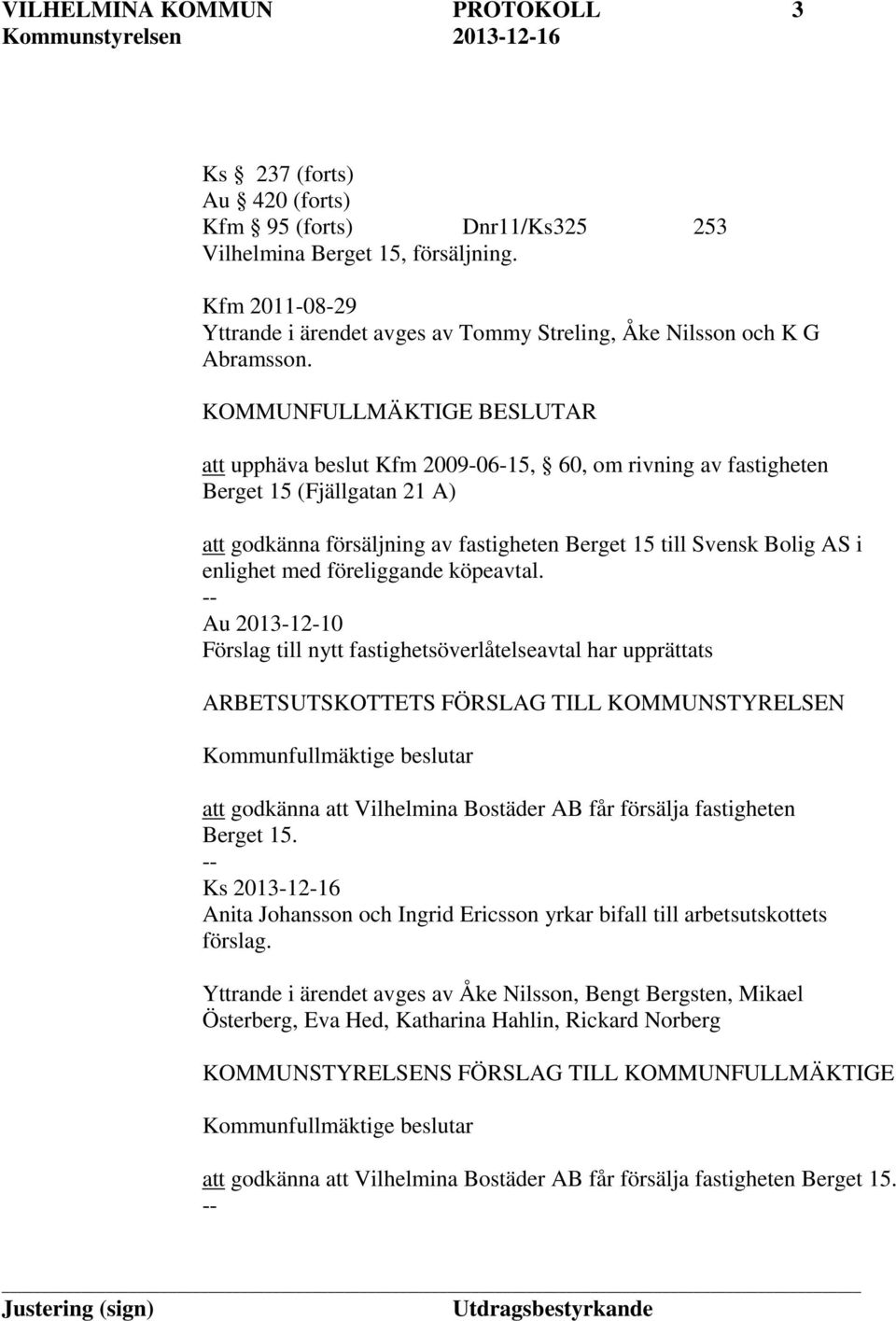 upprättats att godkänna att Vilhelmina Bostäder AB får försälja fastigheten Berget 15. Ks 2013-12-16 Anita Johansson och yrkar bifall till arbetsutskottets förslag.