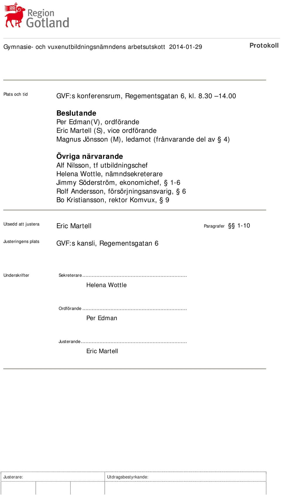 Alf Nilsson, tf utbildningschef Helena Wottle, nämndsekreterare Jimmy Söderström, ekonomichef, 1-6 Rolf Andersson, försörjningsansvarig, 6 Bo