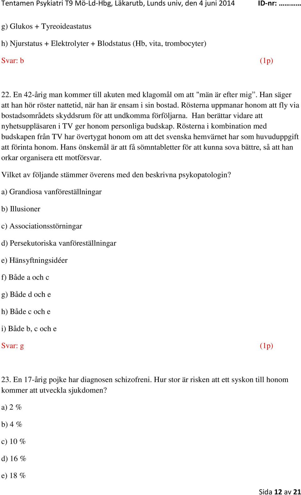 Han berättar vidare att nyhetsuppläsaren i TV ger honom personliga budskap.