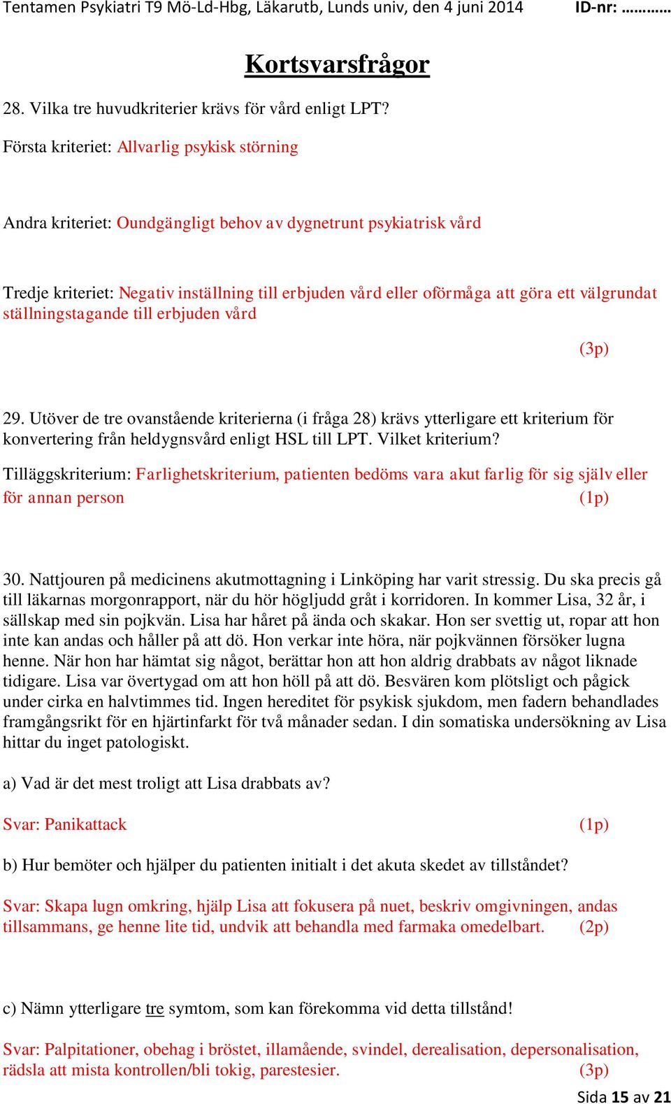 välgrundat ställningstagande till erbjuden vård (3p) 29. Utöver de tre ovanstående kriterierna (i fråga 28) krävs ytterligare ett kriterium för konvertering från heldygnsvård enligt HSL till LPT.