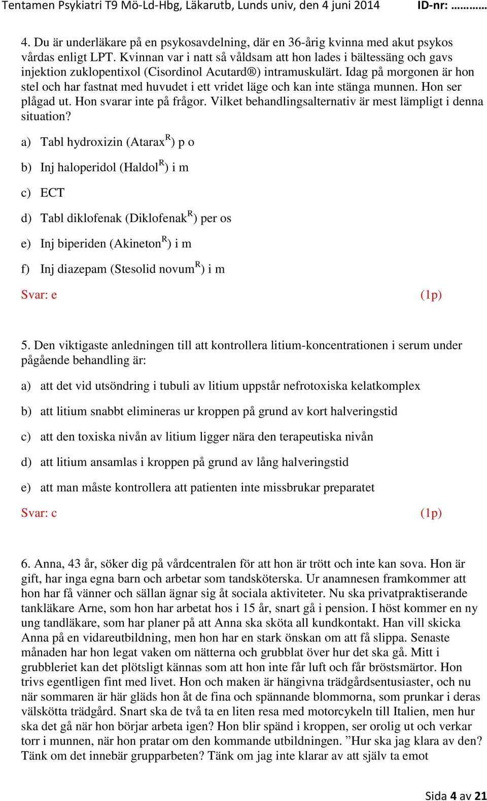 Idag på morgonen är hon stel och har fastnat med huvudet i ett vridet läge och kan inte stänga munnen. Hon ser plågad ut. Hon svarar inte på frågor.