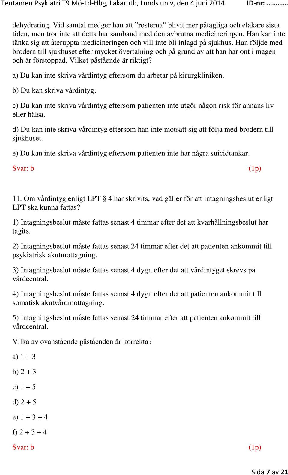 Han följde med brodern till sjukhuset efter mycket övertalning och på grund av att han har ont i magen och är förstoppad. Vilket påstående är riktigt?