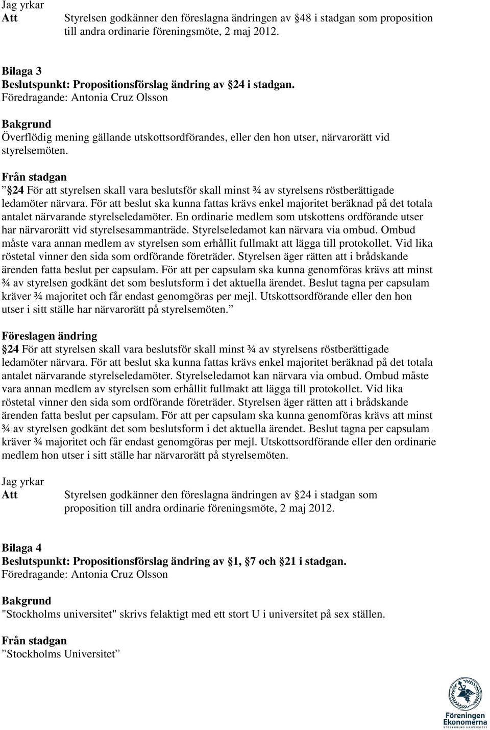 Från stadgan 24 För att styrelsen skall vara beslutsför skall minst ¾ av styrelsens röstberättigade ledamöter närvara.