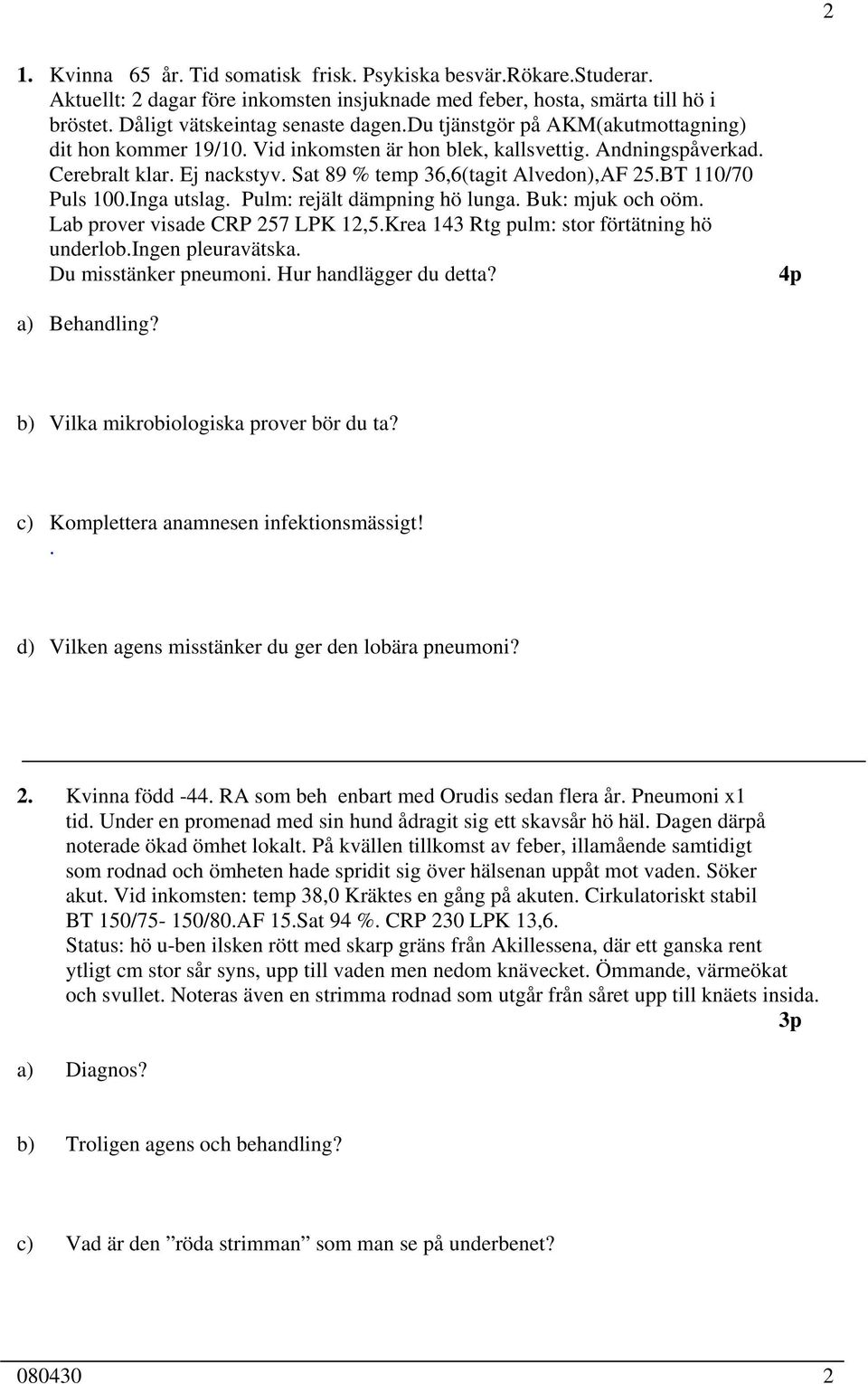 BT 110/70 Puls 100.Inga utslag. Pulm: rejält dämpning hö lunga. Buk: mjuk och oöm. Lab prover visade CRP 257 LPK 12,5.Krea 143 Rtg pulm: stor förtätning hö underlob.ingen pleuravätska.