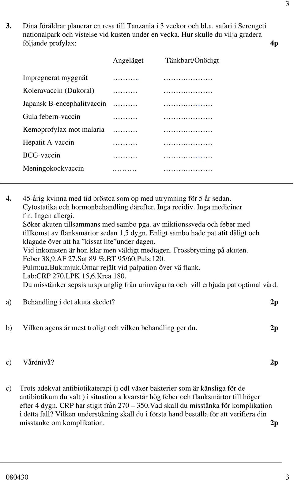 .. Kemoprofylax mot malaria... Hepatit A-vaccin... BCG-vaccin... Meningokockvaccin... 4. 45-årig kvinna med tid bröstca som op med utrymning för 5 år sedan. Cytostatika och hormonbehandling därefter.