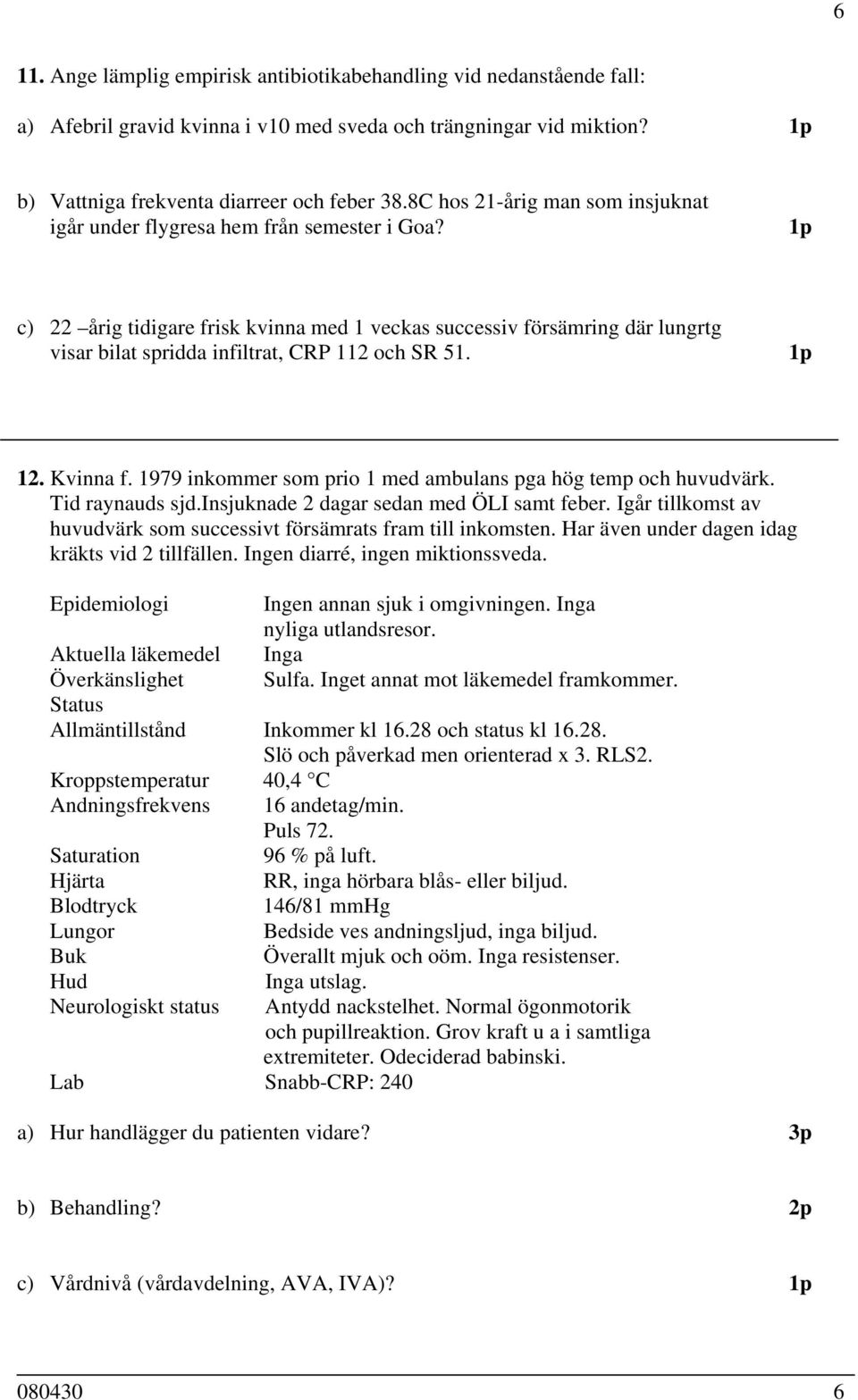 1p c) 22 årig tidigare frisk kvinna med 1 veckas successiv försämring där lungrtg visar bilat spridda infiltrat, CRP 112 och SR 51. 1p 12. Kvinna f.
