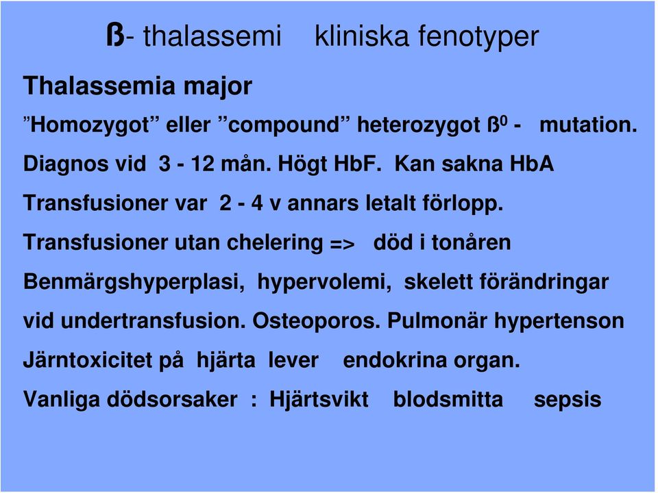 Transfusioner utan chelering => död i tonåren Benmärgshyperplasi, hypervolemi, skelett förändringar vid