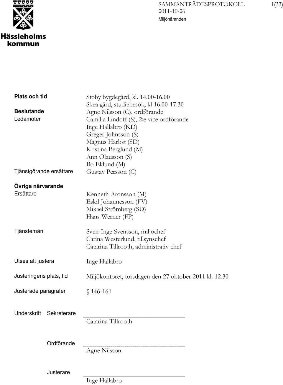 Eklund (M) Tjänstgörande ersättare Gustav Persson (C) Övriga närvarande Ersättare Tjänstemän Utses att justera Kenneth Aronsson (M) Eskil Johannesson (FV) Mikael Strömberg (SD) Hans Werner (FP)