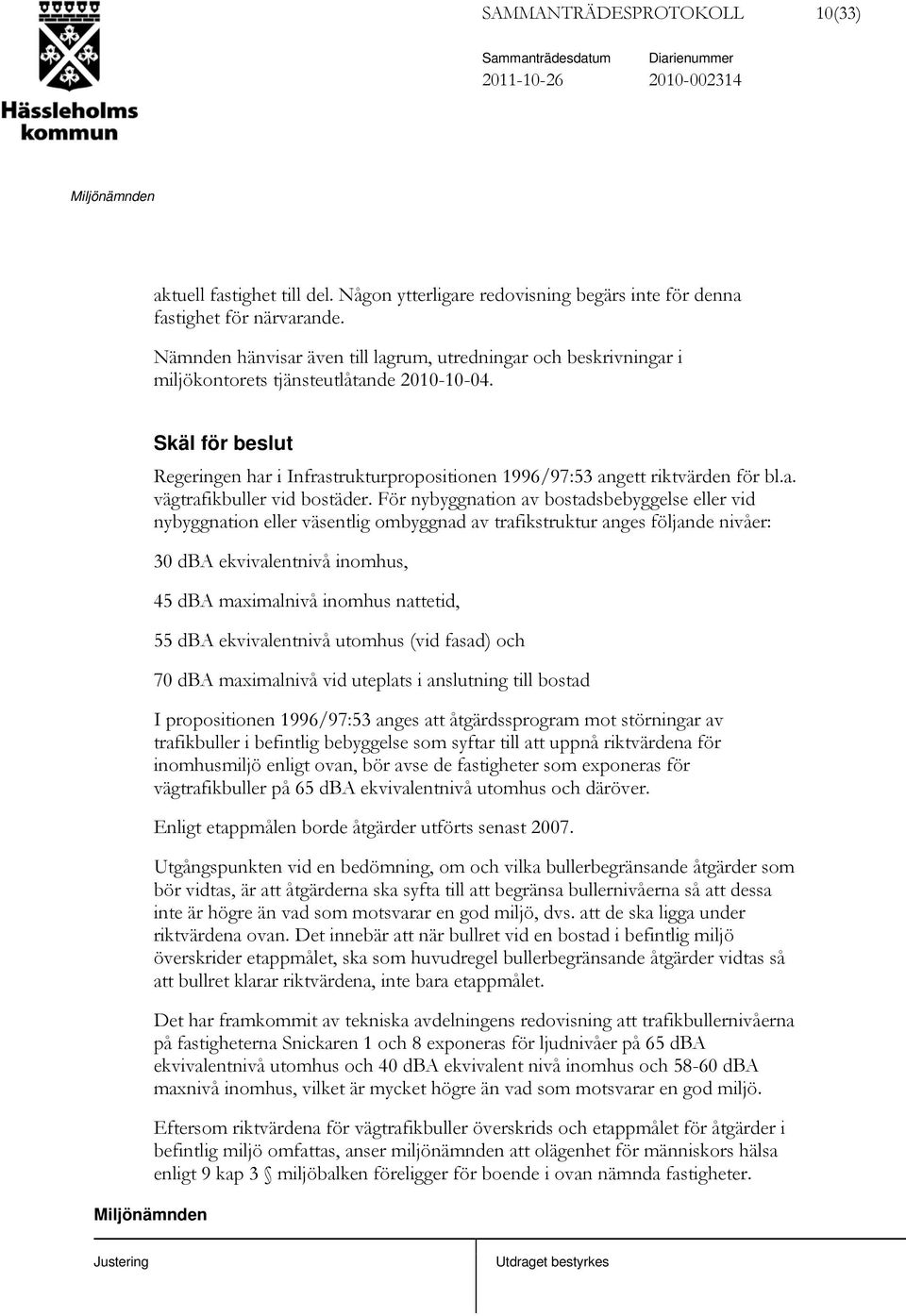 Skäl för beslut Regeringen har i Infrastrukturpropositionen 1996/97:53 angett riktvärden för bl.a. vägtrafikbuller vid bostäder.