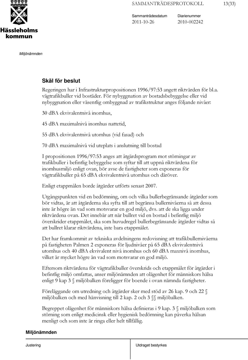 dba ekvivalentnivå utomhus (vid fasad) och 70 dba maximalnivå vid uteplats i anslutning till bostad I propositionen 1996/97:53 anges att åtgärdsprogram mot störningar av trafikbuller i befintlig