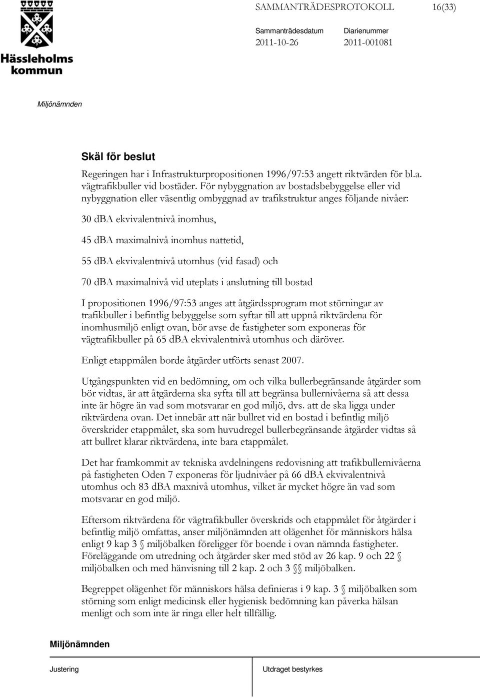 dba ekvivalentnivå utomhus (vid fasad) och 70 dba maximalnivå vid uteplats i anslutning till bostad I propositionen 1996/97:53 anges att åtgärdssprogram mot störningar av trafikbuller i befintlig
