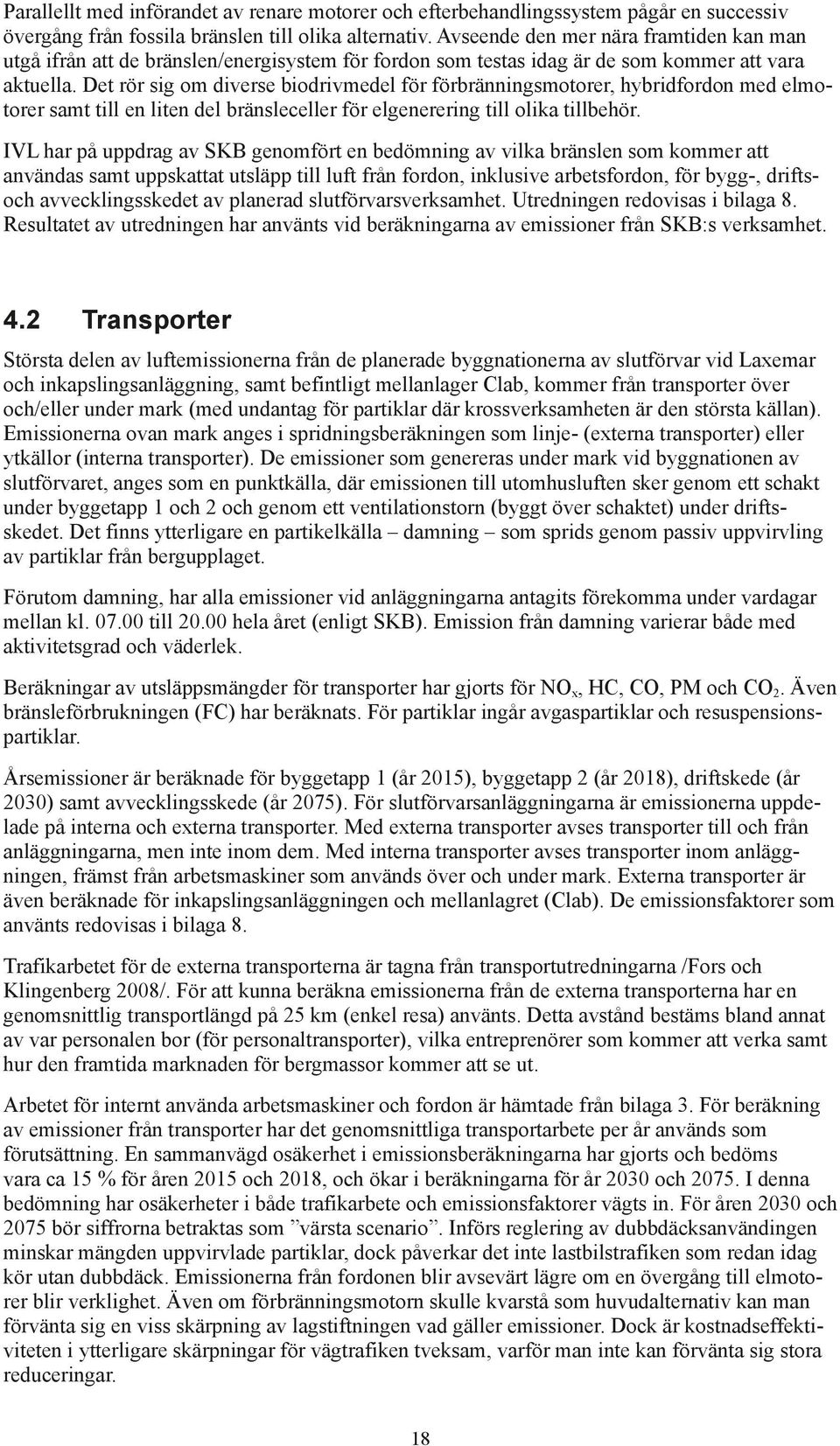 Det rör sig om diverse biodrivmedel för förbränningsmotorer, hybridfordon med elmotorer samt till en liten del bränsleceller för elgenerering till olika tillbehör.