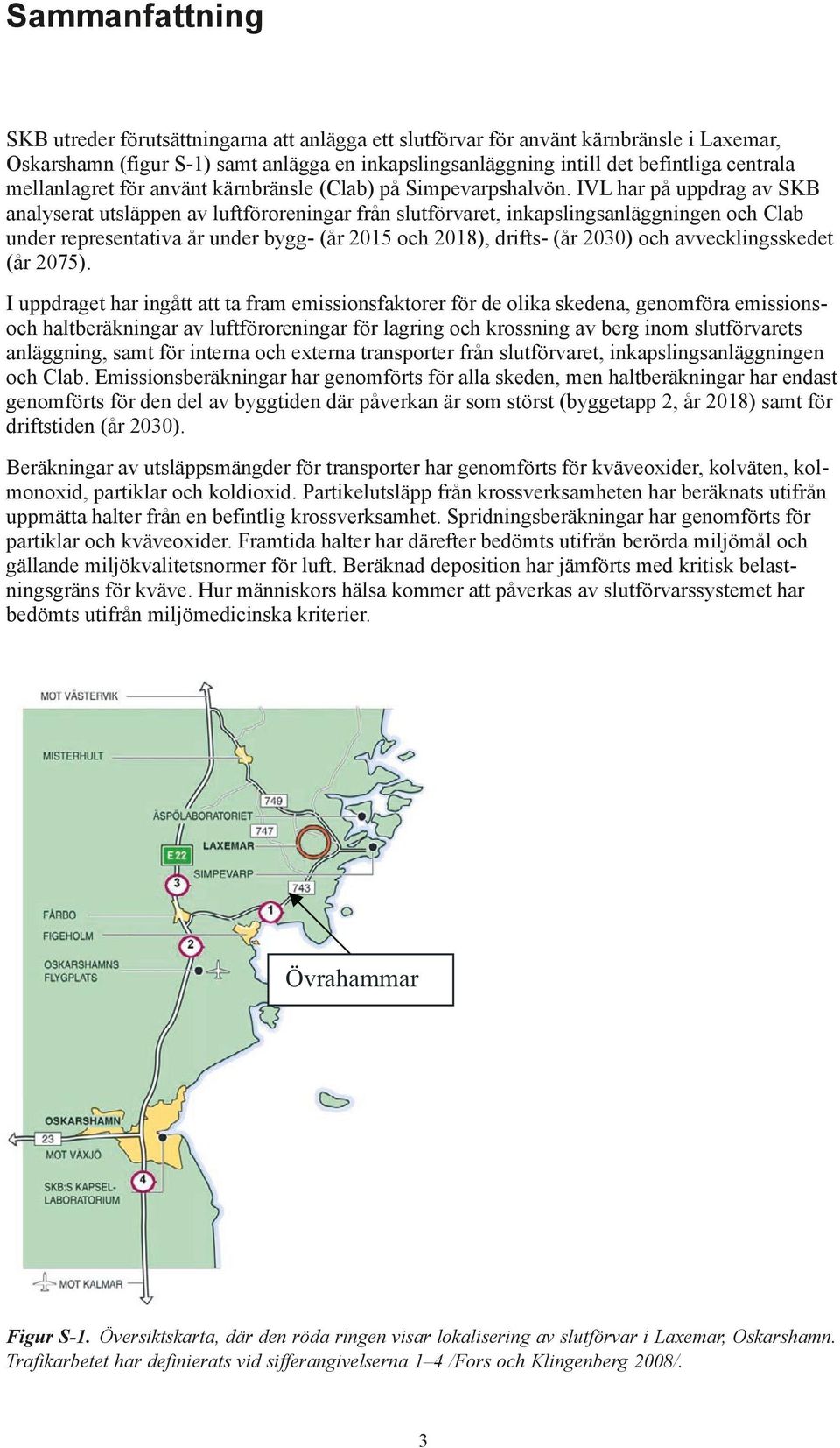 IVL har på uppdrag av SKB analyserat utsläppen av luftföroreningar från slutförvaret, inkapslingsanläggningen och Clab under representativa år under bygg- (år 2015 och 2018), drifts- (år 2030) och