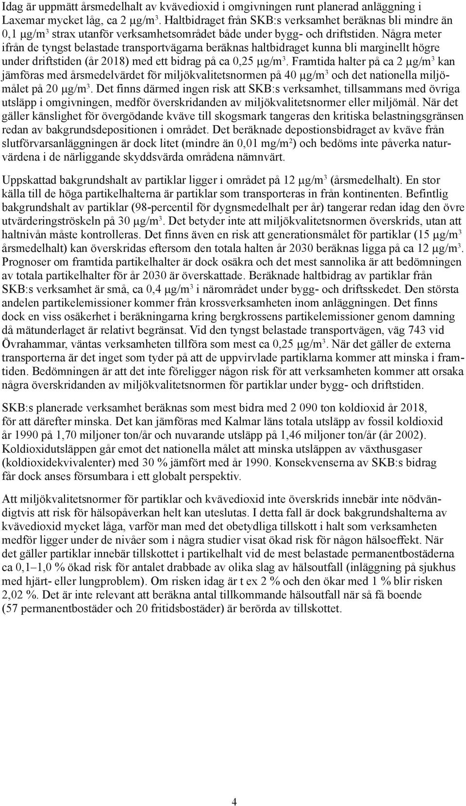 Några meter ifrån de tyngst belastade transportvägarna beräknas haltbidraget kunna bli marginellt högre under driftstiden (år 2018) med ett bidrag på ca 0,25 µg/m 3.
