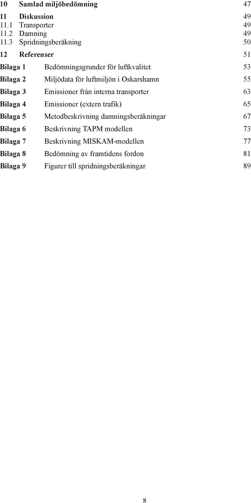 Oskarshamn 55 Bilaga 3 Emissioner från interna transporter 63 Bilaga 4 Emissioner (extern trafik) 65 Bilaga 5 Metodbeskrivning