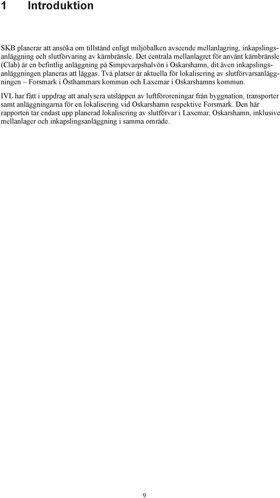 Två platser är aktuella för lokalisering av slutförvarsanläggningen Forsmark i Östhammars kommun och Laxemar i Oskarshamns kommun.