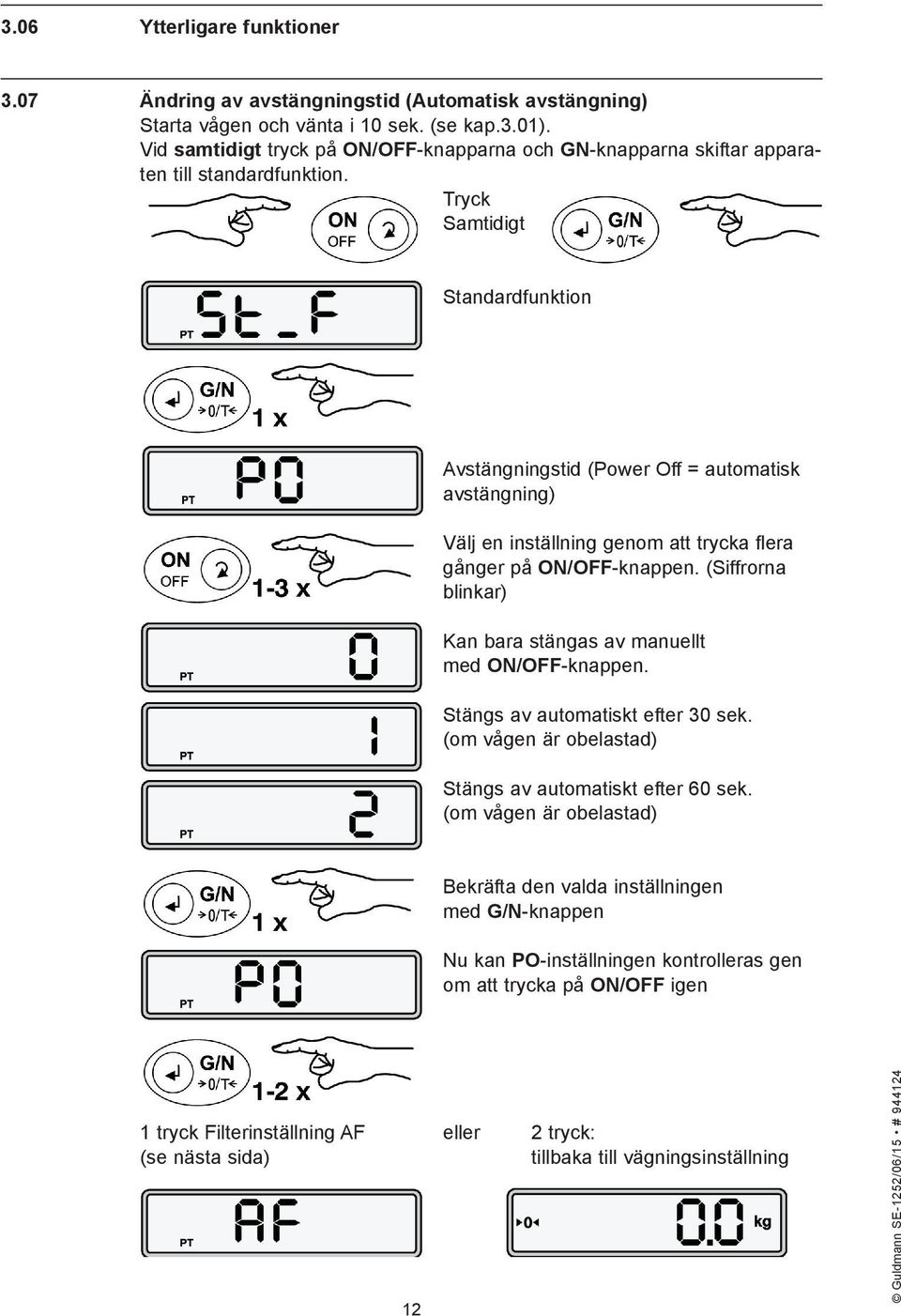 Tryck Samtidigt Standardfunktion Avstängningstid (Power Off = automatisk avstängning) Välj en inställning genom att trycka flera gånger på ON/OFF-knappen.