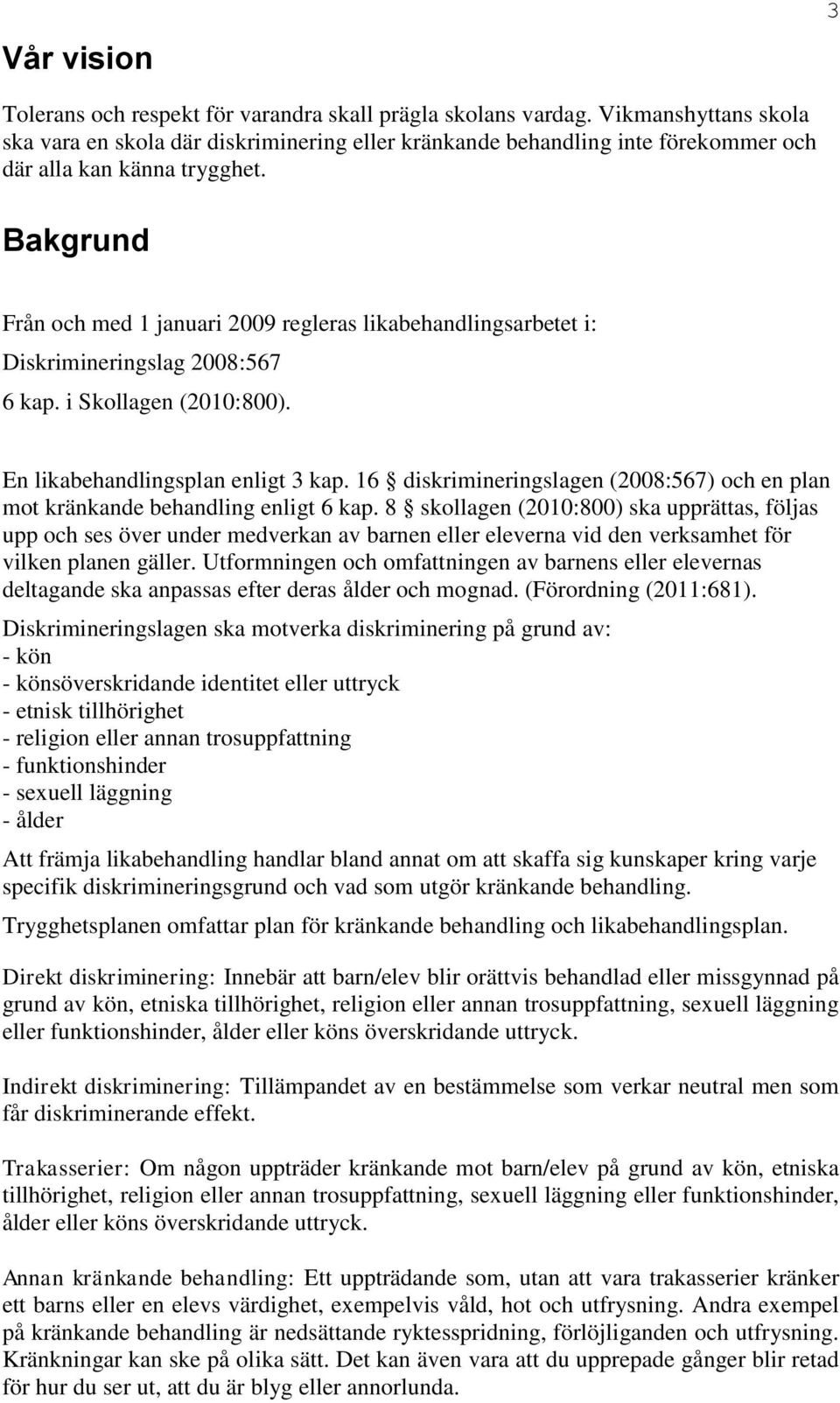 Bakgrund Från och med 1 januari 2009 regleras likabehandlingsarbetet i: Diskrimineringslag 2008:567 6 kap. i Skollagen (2010:800). En likabehandlingsplan enligt 3 kap.