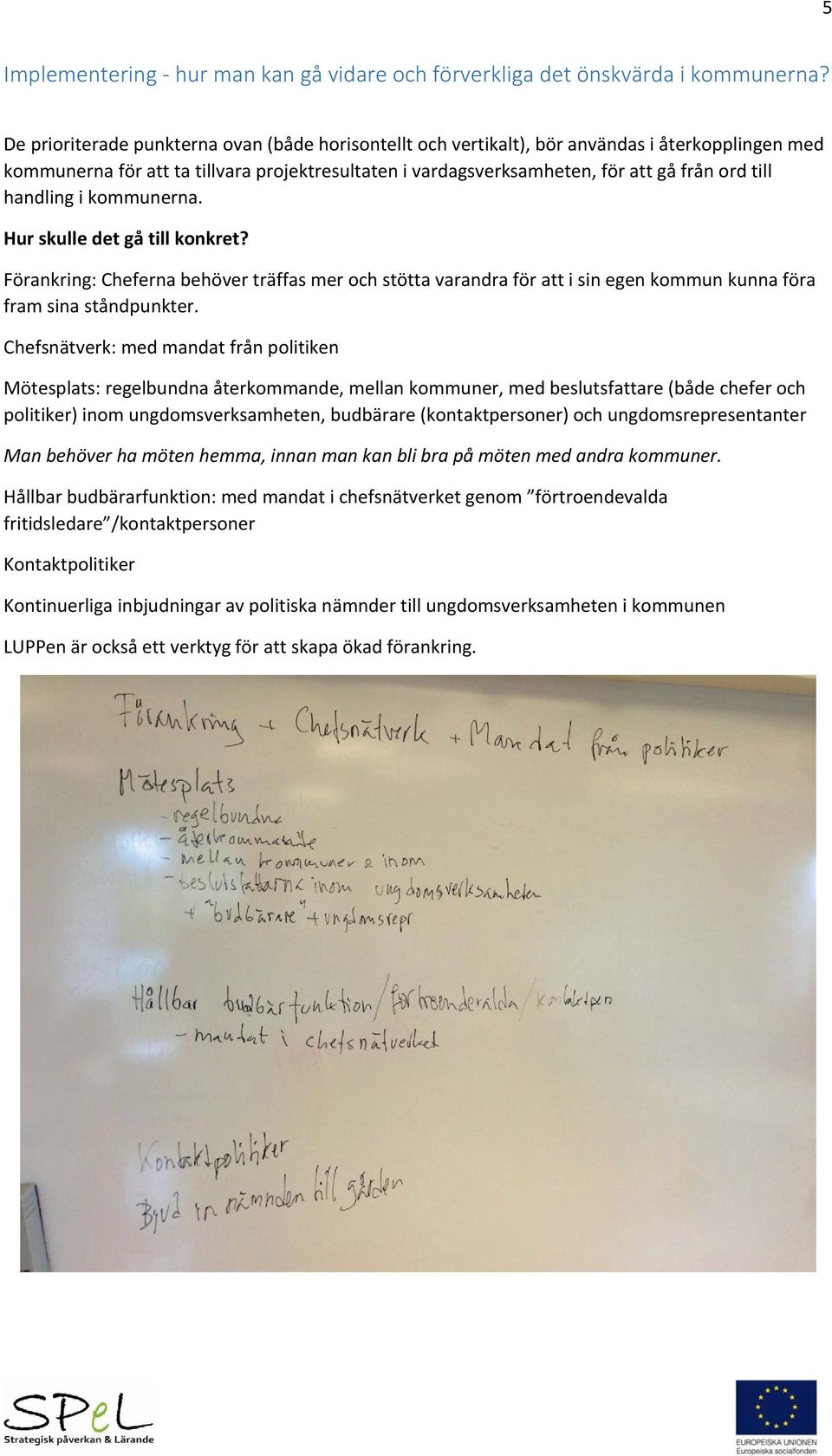 handling i kommunerna. Hur skulle det gå till konkret? Förankring: Cheferna behöver träffas mer och stötta varandra för att i sin egen kommun kunna föra fram sina ståndpunkter.