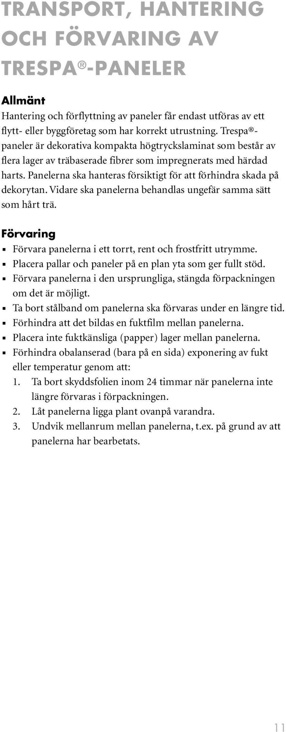 Panelerna ska hanteras försiktigt för att förhindra skada på dekorytan. Vidare ska panelerna behandlas ungefär samma sätt som hårt trä.