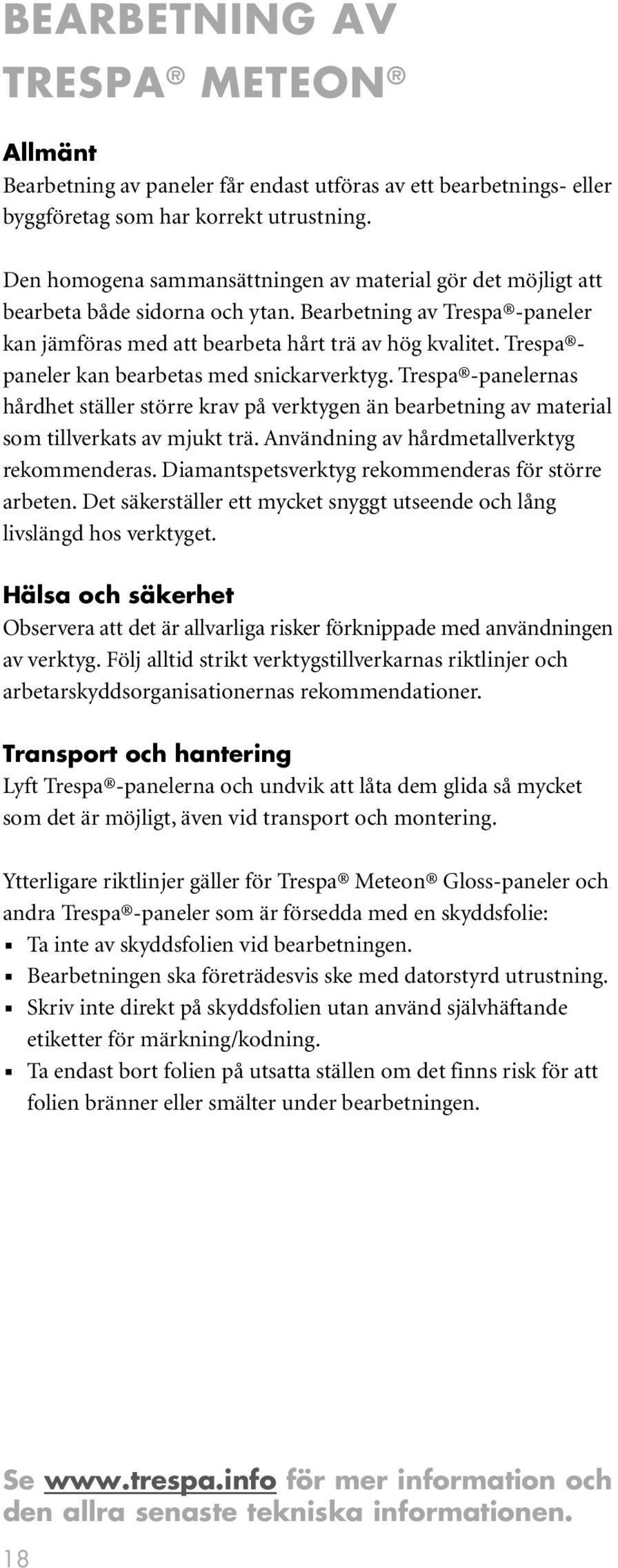 Trespa paneler kan bearbetas med snickarverktyg. Trespa -panelernas hårdhet ställer större krav på verktygen än bearbetning av material som tillverkats av mjukt trä.