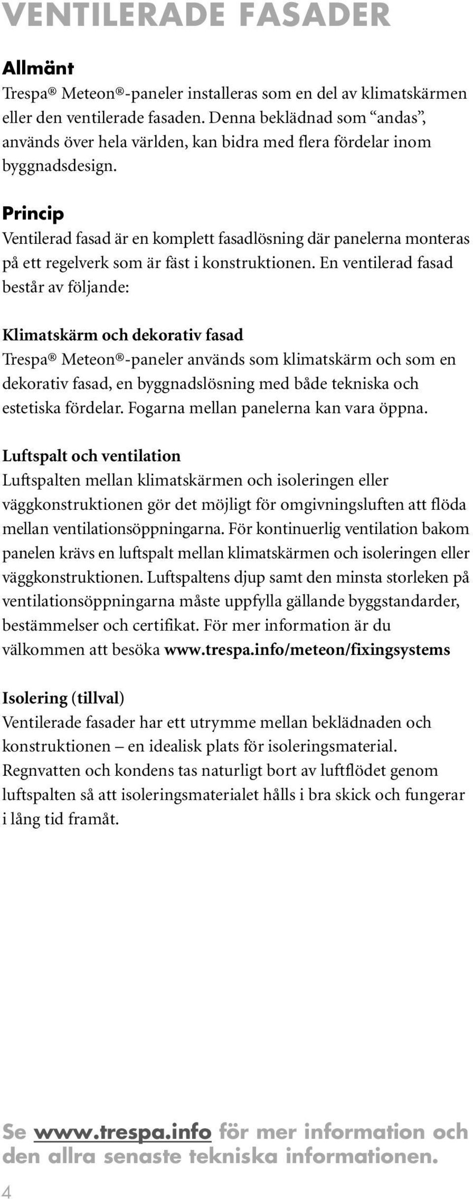 Princip Ventilerad fasad är en komplett fasadlösning där panelerna monteras på ett regelverk som är fäst i konstruktionen.
