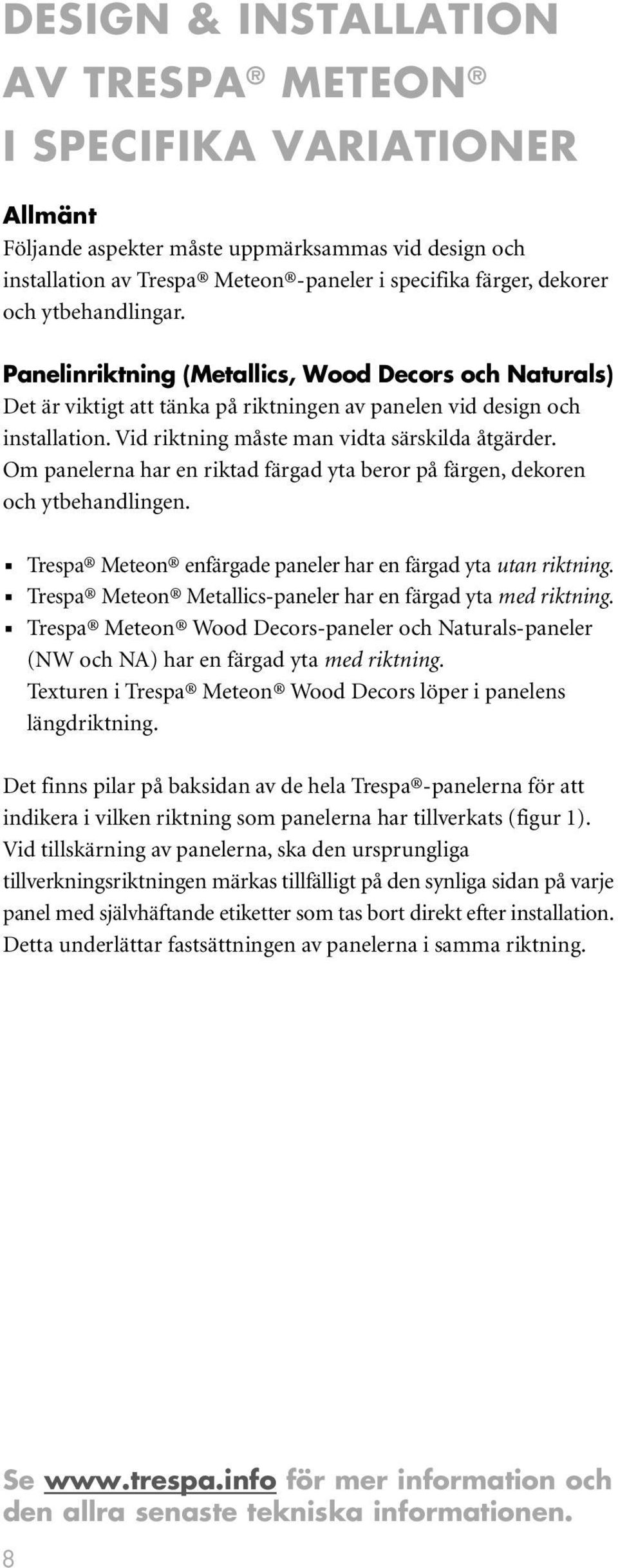 Om panelerna har en riktad färgad yta beror på färgen, dekoren och ytbehandlingen. 防 Trespa Meteon enfärgade paneler har en färgad yta utan riktning.