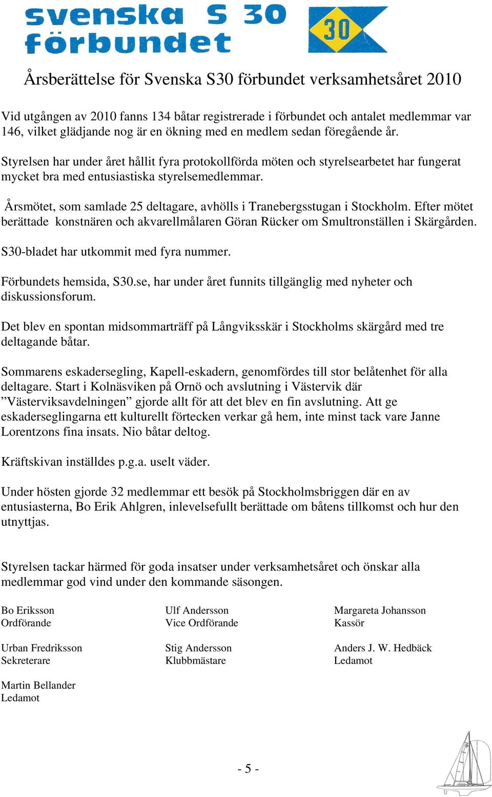 Årsmötet, som samlade 25 deltagare, avhölls i Tranebergsstugan i Stockholm. Efter mötet berättade konstnären och akvarellmålaren Göran Rücker om Smultronställen i Skärgården.