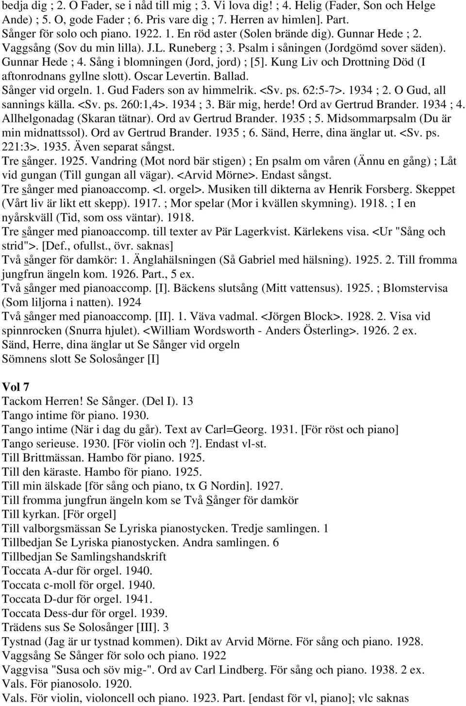 Kung Liv och Drottning Död (I aftonrodnans gyllne slott). Oscar Levertin. Ballad. Sånger vid orgeln. 1. Gud Faders son av himmelrik. <Sv. ps. 62:5-7>. 1934 ; 2. O Gud, all sannings källa. <Sv. ps. 260:1,4>.