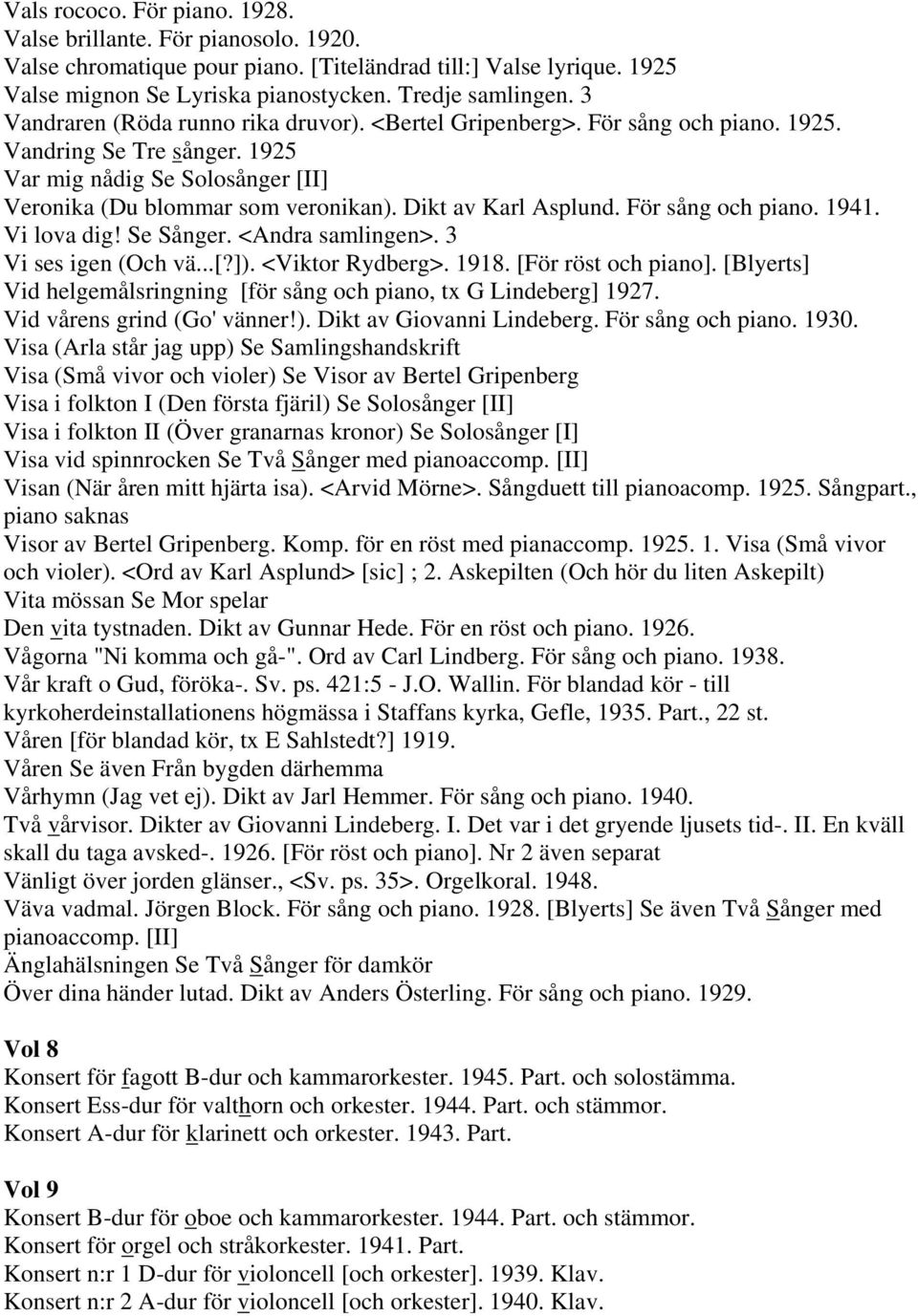 Dikt av Karl Asplund. För sång och piano. 1941. Vi lova dig! Se Sånger. <Andra samlingen>. 3 Vi ses igen (Och vä...[?]). <Viktor Rydberg>. 1918. [För röst och piano].