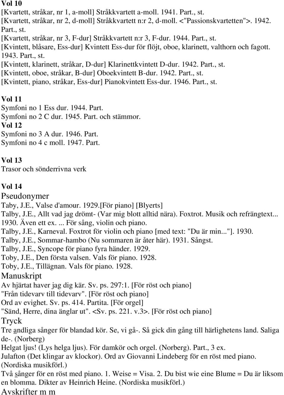 Part., st. [Kvintett, oboe, stråkar, B-dur] Oboekvintett B-dur. 1942. Part., st. [Kvintett, piano, stråkar, Ess-dur] Pianokvintett Ess-dur. 1946. Part., st. Vol 11 Symfoni no 1 Ess dur. 1944. Part. Symfoni no 2 C dur.