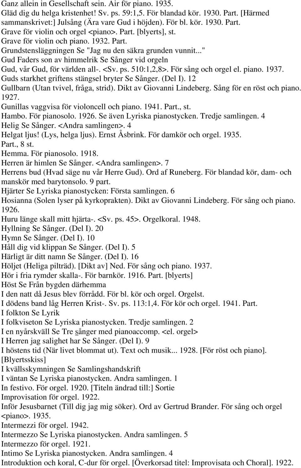 <Sv. ps. 510:1,2,8>. För sång och orgel el. piano. 1937. Guds starkhet griftens stängsel bryter Se Sånger. (Del I). 12 Gullbarn (Utan tvivel, fråga, strid). Dikt av Giovanni Lindeberg.