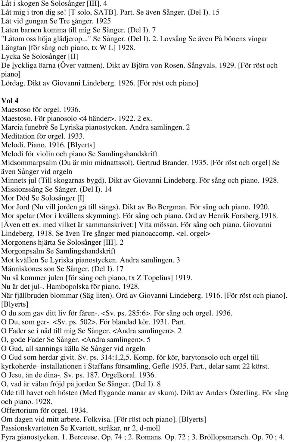 1929. [För röst och piano] Lördag. Dikt av Giovanni Lindeberg. 1926. [För röst och piano] Vol 4 Maestoso för orgel. 1936. Maestoso. För pianosolo <4 händer>. 1922. 2 ex.