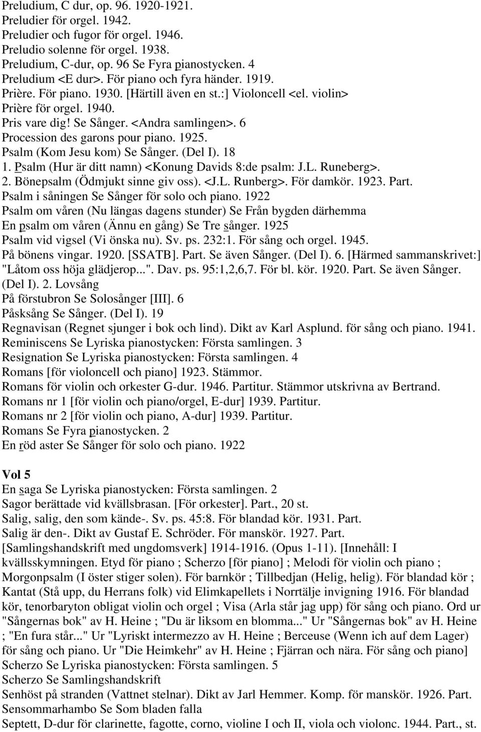 6 Procession des garons pour piano. 1925. Psalm (Kom Jesu kom) Se Sånger. (Del I). 18 1. Psalm (Hur är ditt namn) <Konung Davids 8:de psalm: J.L. Runeberg>. 2. Bönepsalm (Ödmjukt sinne giv oss). <J.L. Runberg>.