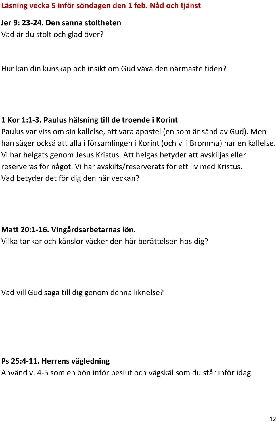 Men han säger också att alla i församlingen i Korint (och vi i Bromma) har en kallelse. Vi har helgats genom Jesus Kristus. Att helgas betyder att avskiljas eller reserveras för något.