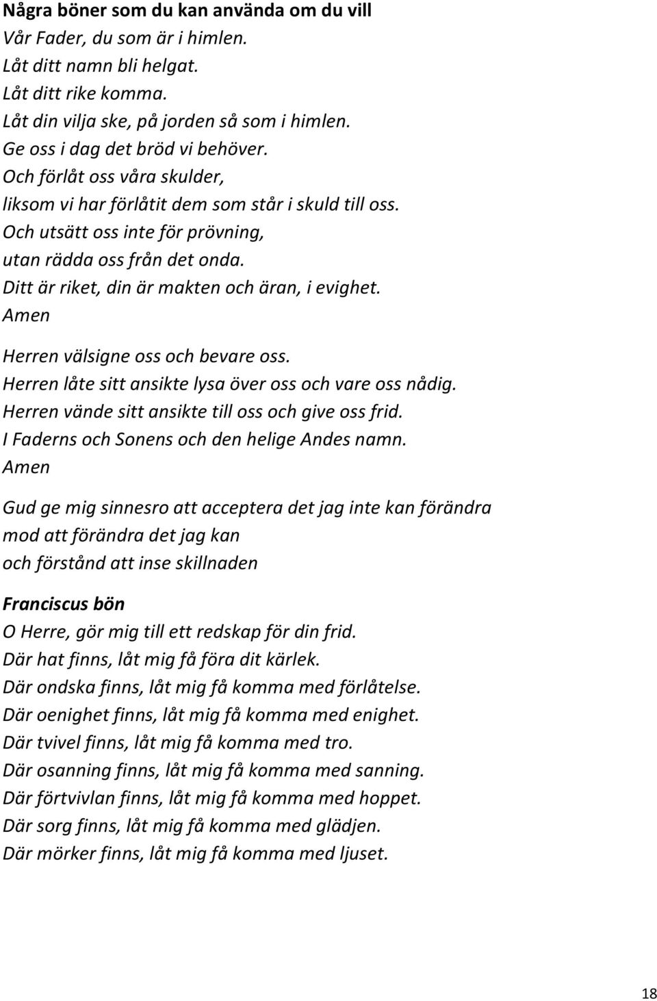 Amen Herren välsigne oss och bevare oss. Herren låte sitt ansikte lysa över oss och vare oss nådig. Herren vände sitt ansikte till oss och give oss frid.