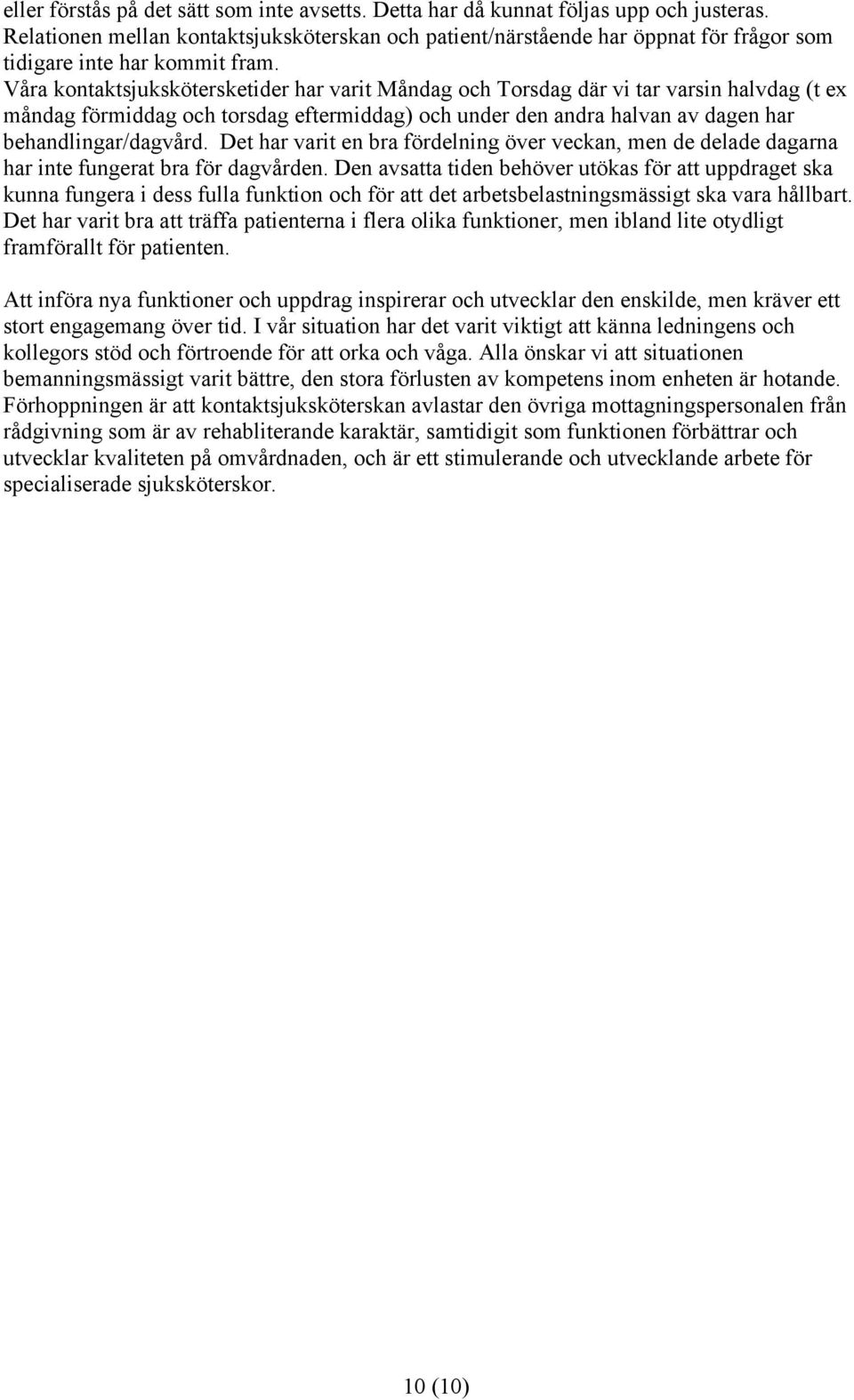 Våra kontaktsjukskötersketider har varit Måndag och Torsdag där vi tar varsin halvdag (t ex måndag förmiddag och torsdag eftermiddag) och under den andra halvan av dagen har behandlingar/dagvård.