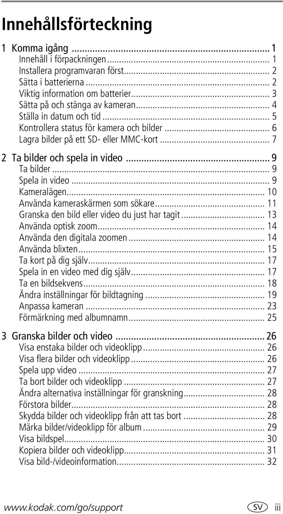 .. 9 Kameralägen... 10 Använda kameraskärmen som sökare... 11 Granska den bild eller video du just har tagit... 13 Använda optisk zoom... 14 Använda den digitala zoomen... 14 Använda blixten.