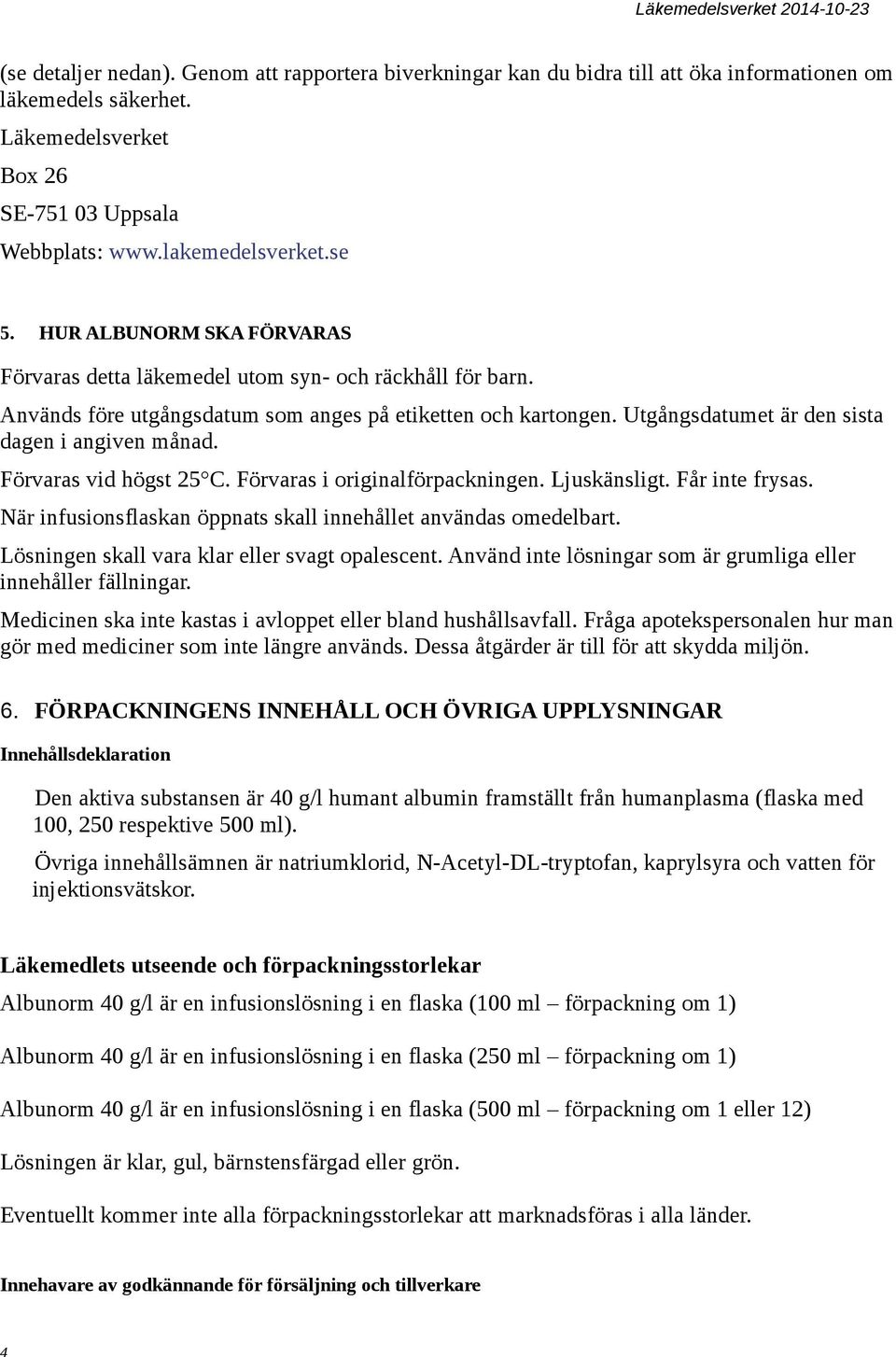 Förvaras vid högst 25 C. Förvaras i originalförpackningen. Ljuskänsligt. Får inte frysas. När infusionsflaskan öppnats skall innehållet användas omedelbart.