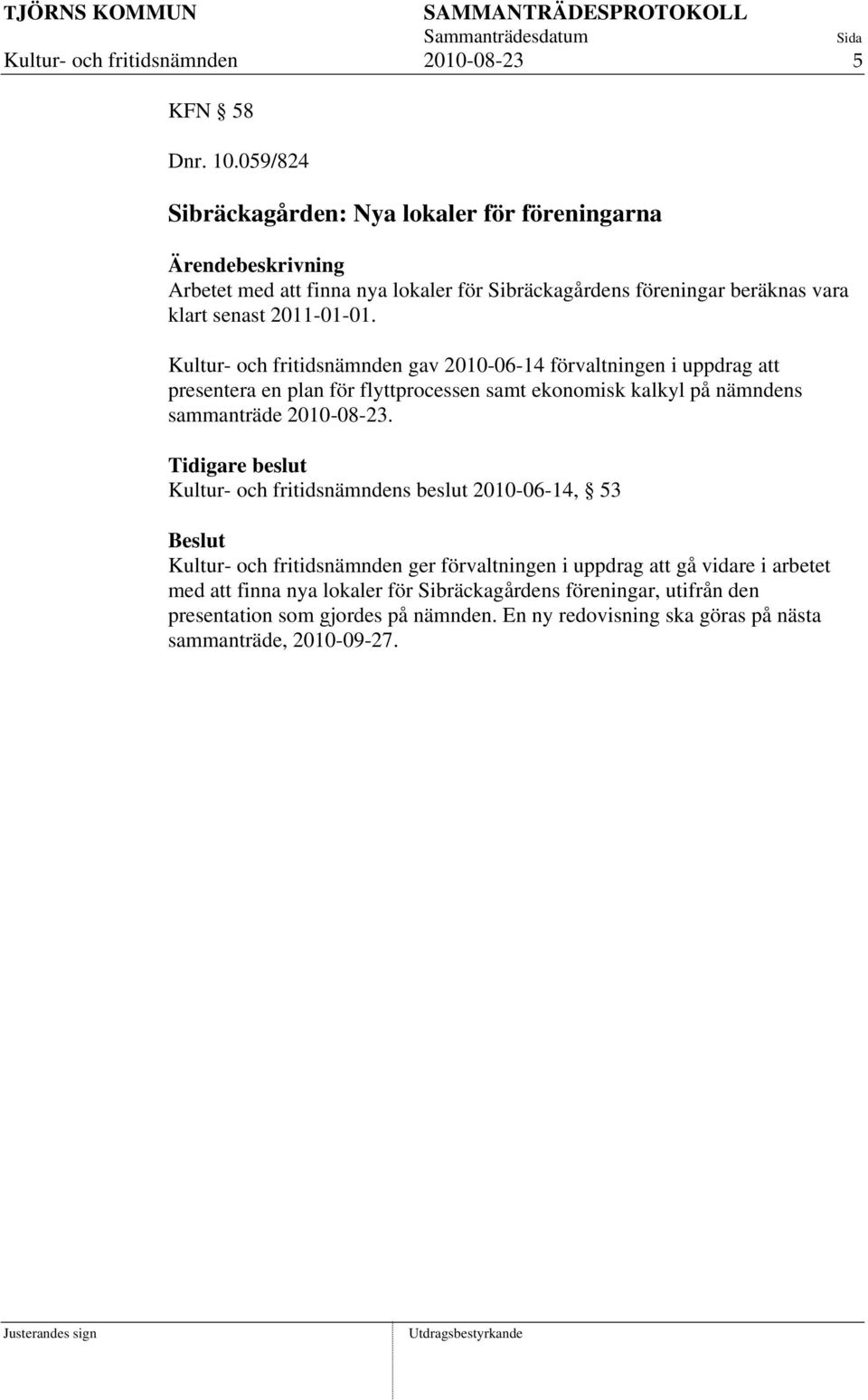 Kultur- och fritidsnämnden gav 2010-06-14 förvaltningen i uppdrag att presentera en plan för flyttprocessen samt ekonomisk kalkyl på nämndens sammanträde 2010-08-23.