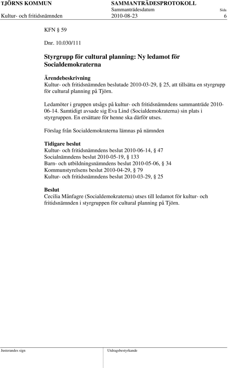 Ledamöter i gruppen utsågs på kultur- och fritidsnämndens sammanträde 2010-06-14. Samtidigt avsade sig Eva Lind (Socialdemokraterna) sin plats i styrgruppen. En ersättare för henne ska därför utses.