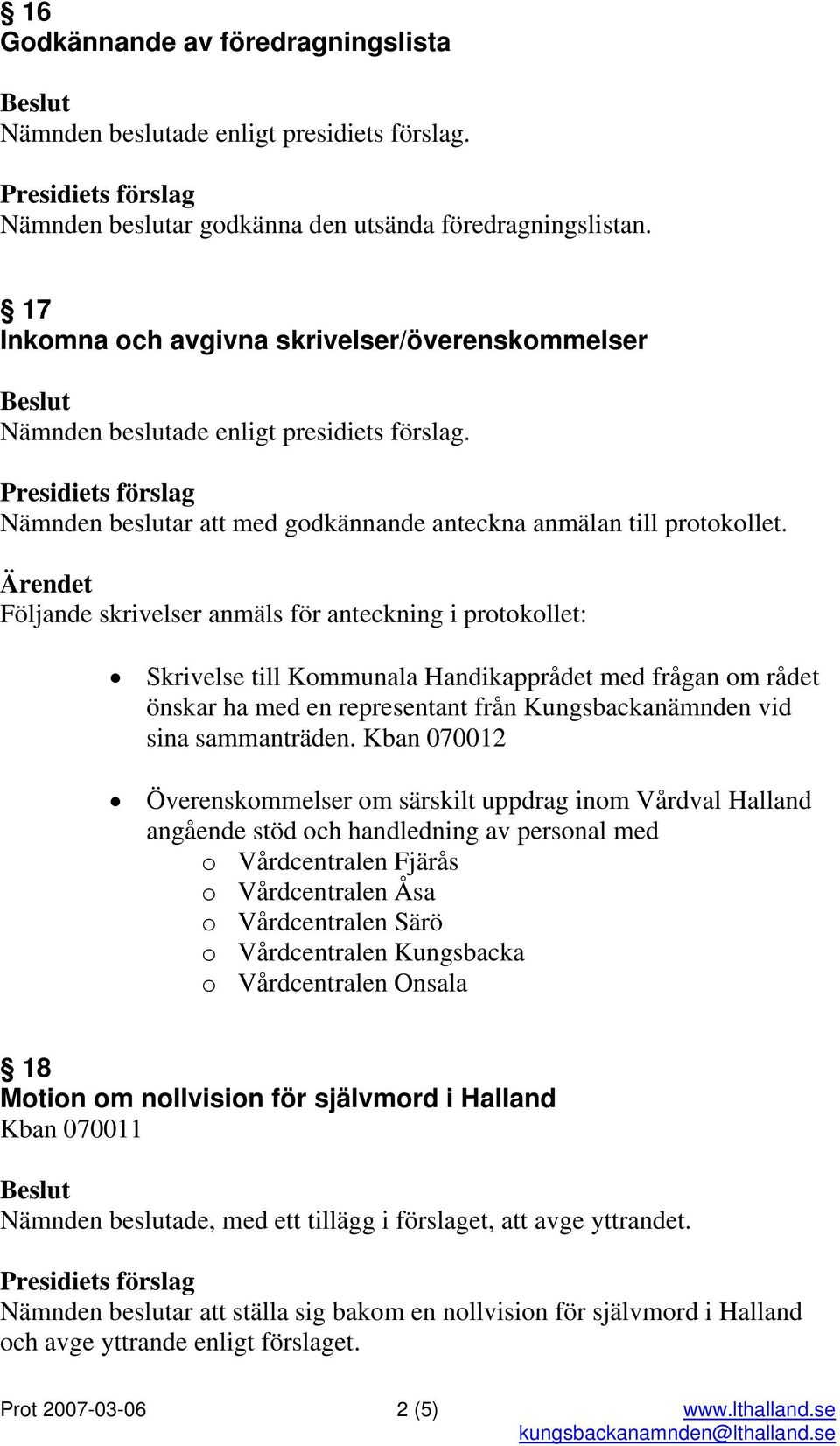 Följande skrivelser anmäls för anteckning i protokollet: Skrivelse till Kommunala Handikapprådet med frågan om rådet önskar ha med en representant från Kungsbackanämnden vid sina sammanträden.