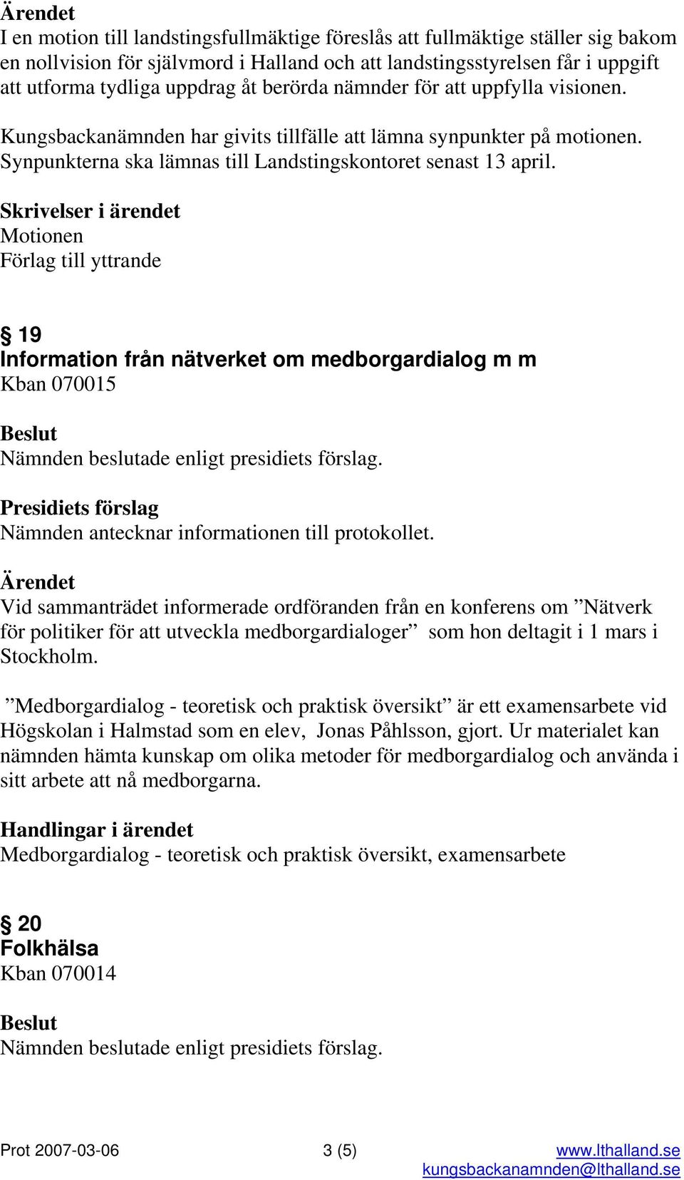 Skrivelser i ärendet Motionen Förlag till yttrande 19 Information från nätverket om medborgardialog m m Kban 070015 Nämnden antecknar informationen till protokollet.