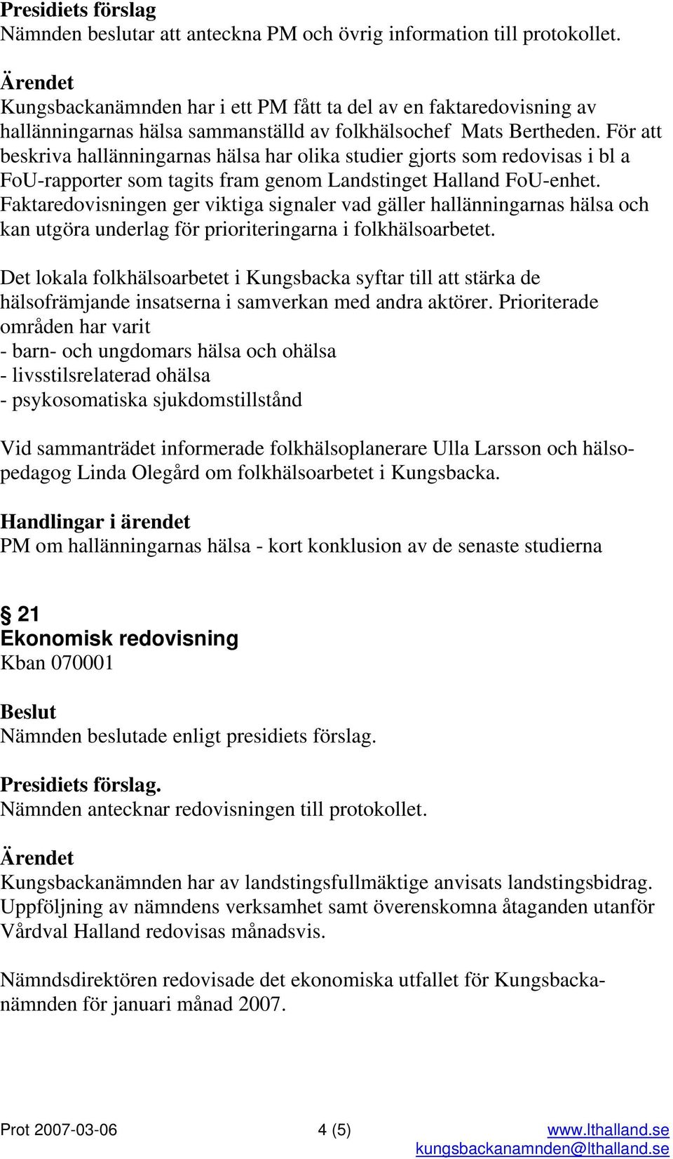 För att beskriva hallänningarnas hälsa har olika studier gjorts som redovisas i bl a FoU-rapporter som tagits fram genom Landstinget Halland FoU-enhet.