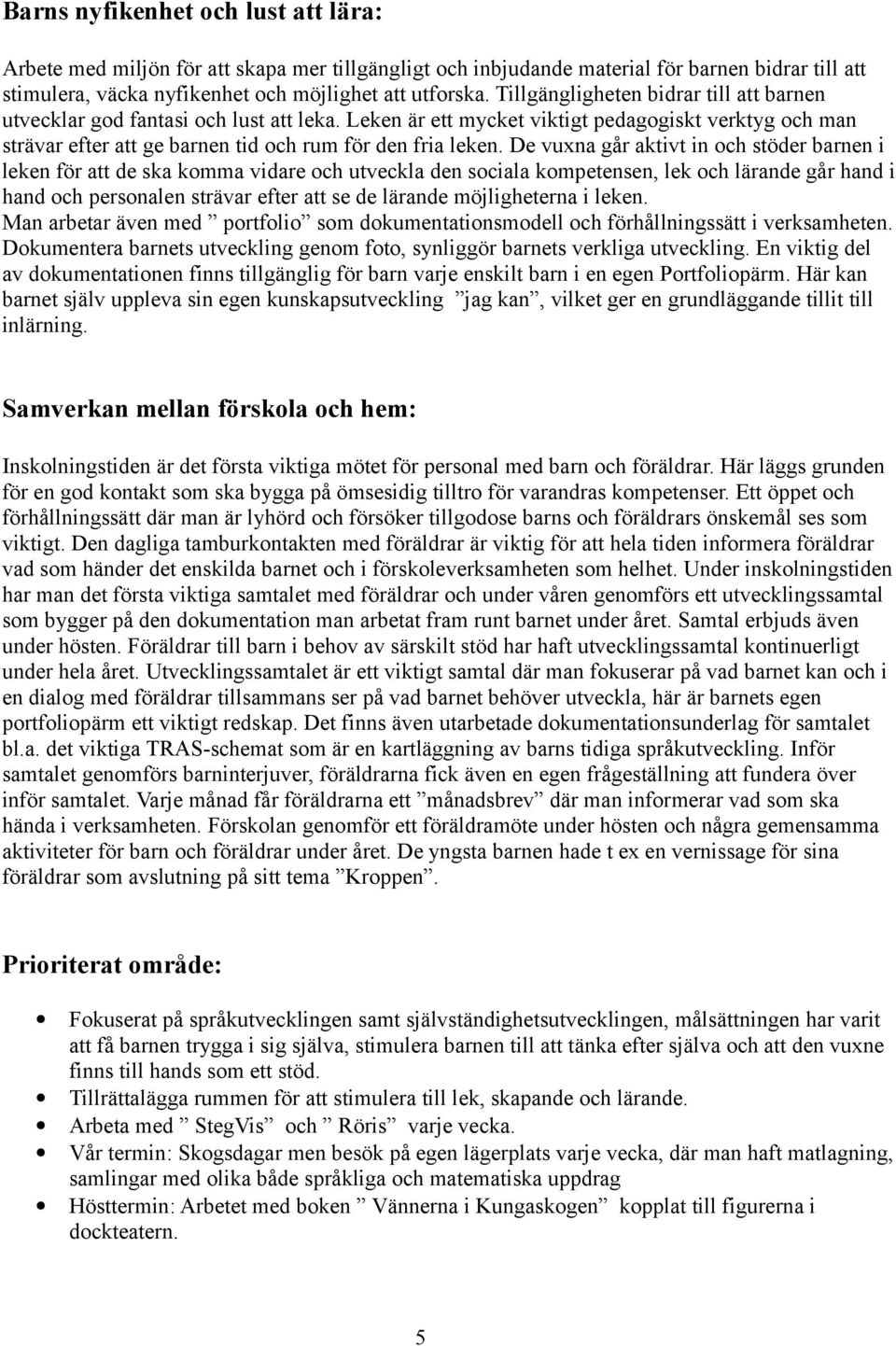 De vuxna går aktivt in och stöder barnen i leken för att de ska komma vidare och utveckla den sociala kompetensen, lek och lärande går hand i hand och personalen strävar efter att se de lärande