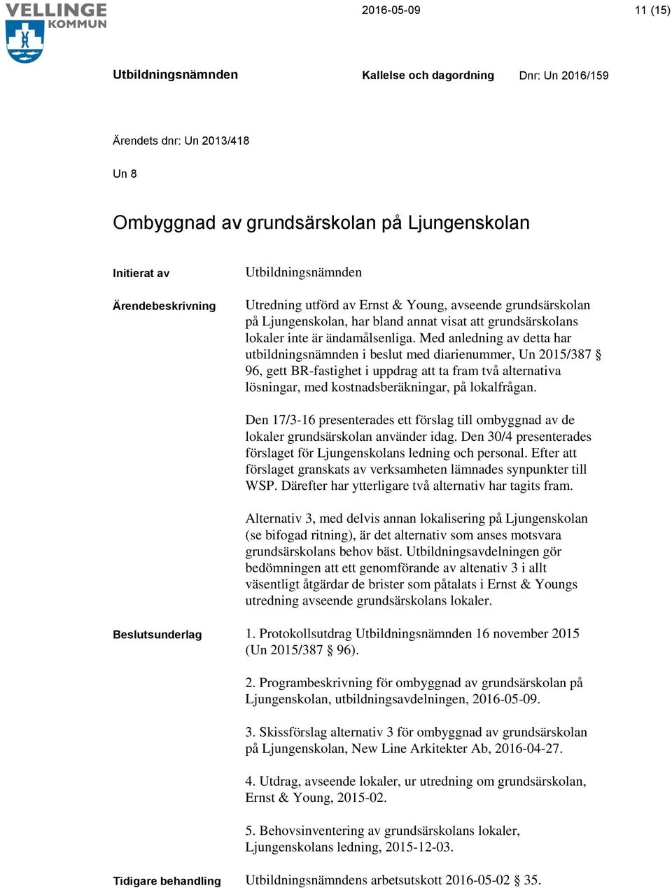 Med anledning av detta har utbildningsnämnden i beslut med diarienummer, Un 2015/387 96, gett BR-fastighet i uppdrag att ta fram två alternativa lösningar, med kostnadsberäkningar, på lokalfrågan.