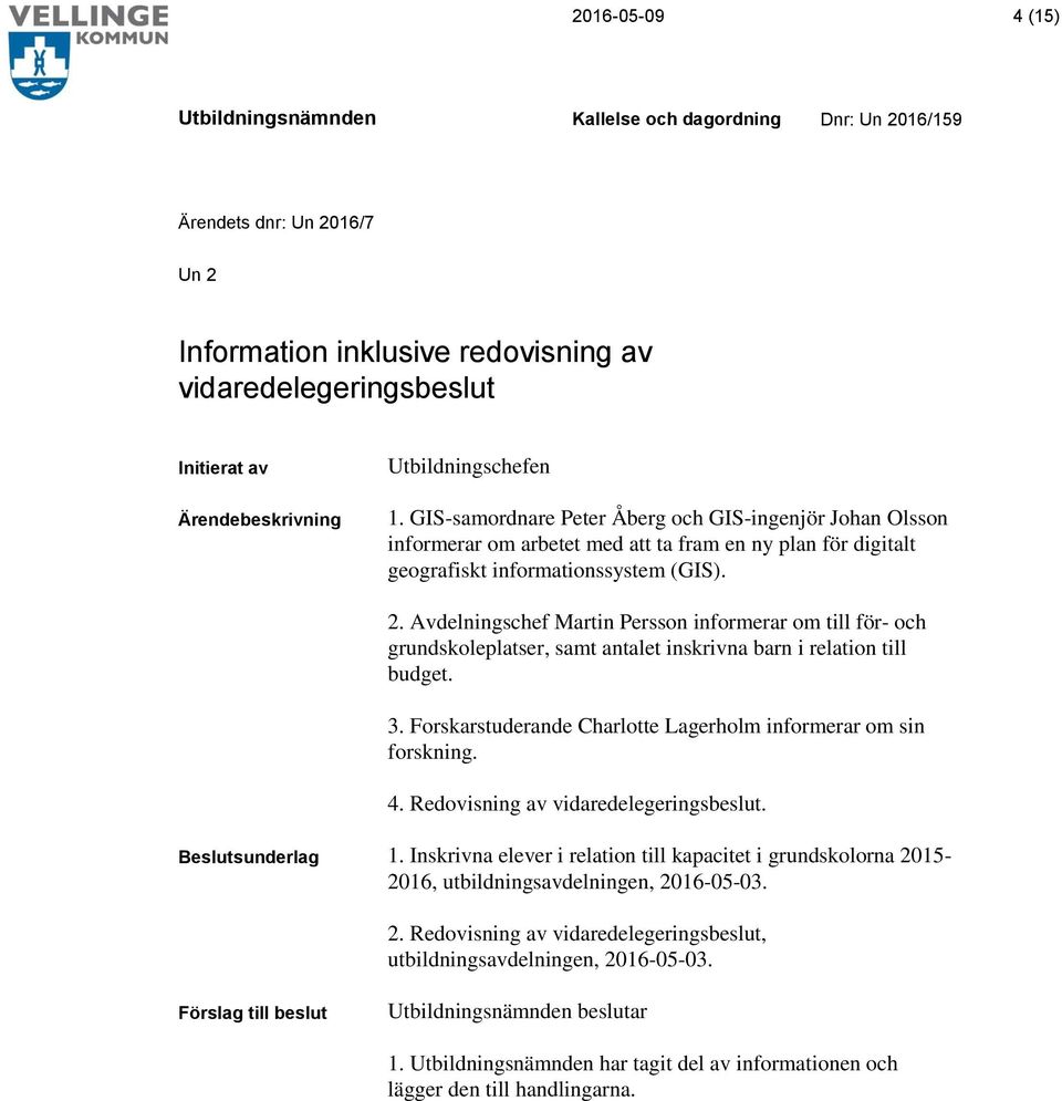 Avdelningschef Martin Persson informerar om till för- och grundskoleplatser, samt antalet inskrivna barn i relation till budget. 3. Forskarstuderande Charlotte Lagerholm informerar om sin forskning.